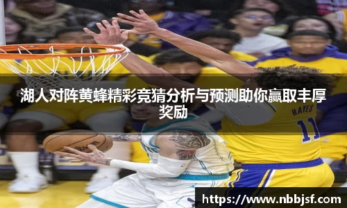 湖人对阵黄蜂精彩竞猜分析与预测助你赢取丰厚奖励