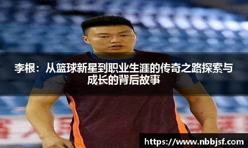 李根：从篮球新星到职业生涯的传奇之路探索与成长的背后故事