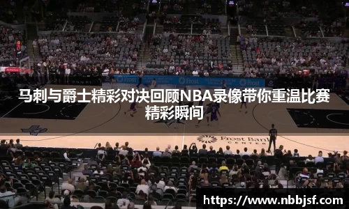 马刺与爵士精彩对决回顾NBA录像带你重温比赛精彩瞬间