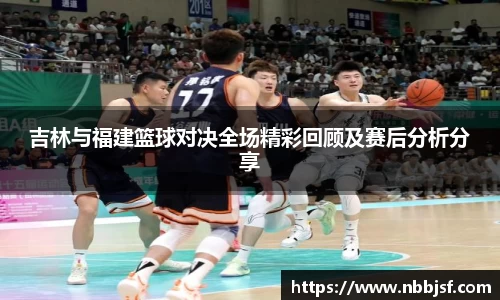 吉林与福建篮球对决全场精彩回顾及赛后分析分享