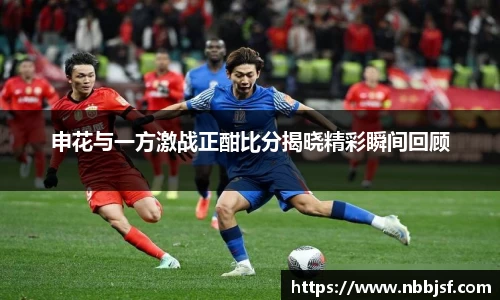 申花与一方激战正酣比分揭晓精彩瞬间回顾